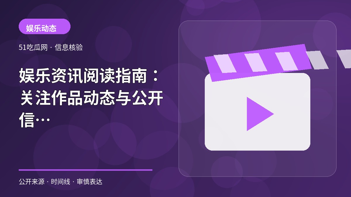 娱乐资讯阅读指南：关注作品动态与公开信息