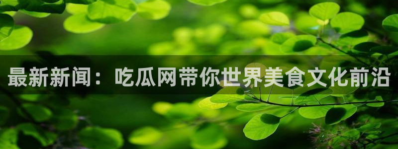 黑料爆料：最新新闻：吃瓜网带你世界美食文化前沿