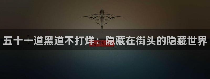 51吃瓜今日吃瓜在线：五十一道黑道不打烊：隐藏在街头的隐藏世界
