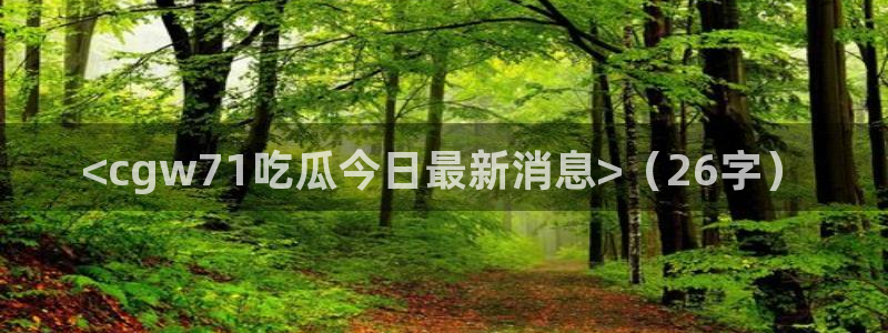 51吃瓜网 张津瑜：<cgw71吃瓜今日最新消息>（26字）