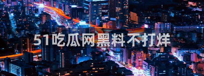 51吃瓜今日吃瓜入口最新