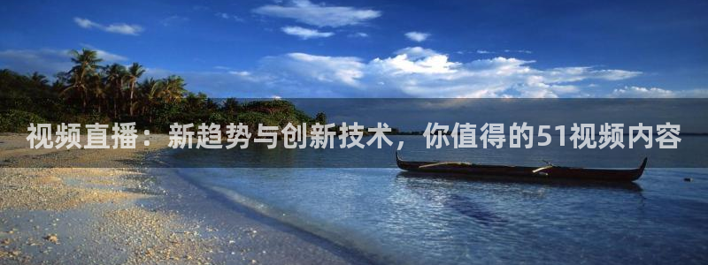 吃瓜吃到自己的死讯：视频直播：新趋势与创新技术，你值得的51视频内容