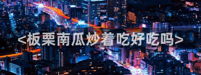 51吃瓜短剧张越女主:<板栗南瓜炒着吃好吃吗>