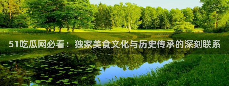 51cg1.ct吃瓜：51吃瓜网必看：独家美食文化与历史传承的深刻联系