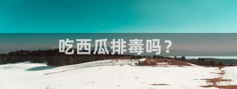 吃瓜发现我家皆大佬：吃西瓜排毒吗？
