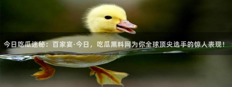 51cg10今日吃瓜：今日吃瓜迷秘：百家宴·今日，吃瓜黑料网为你全球顶尖选手的惊人表现！