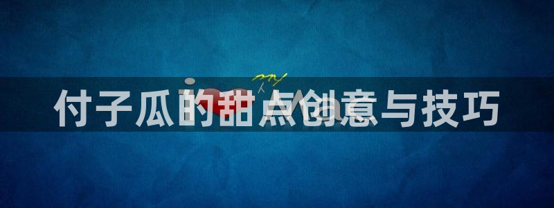 51吃瓜全网更新最快的吃瓜网：付子瓜的甜点创意与技巧