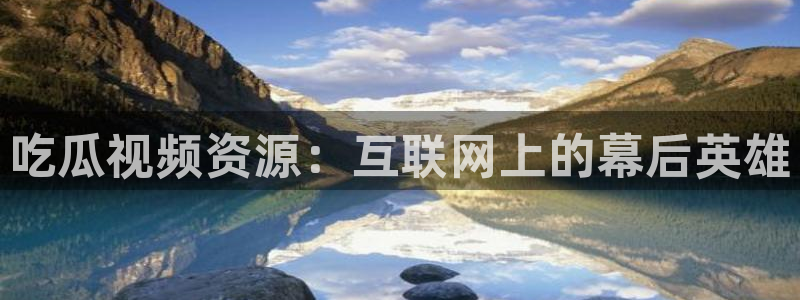 718.sⅹ吃瓜718.sx：吃瓜视频资源：互联网上的幕后英雄