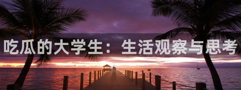 51吃瓜今日吃瓜热门吃瓜：吃瓜的大学生：生活观察与思考