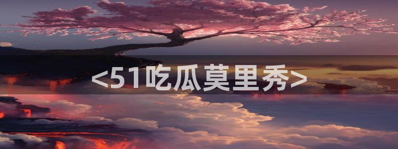51吃瓜出品短剧怎么下载：<51吃瓜莫里秀>