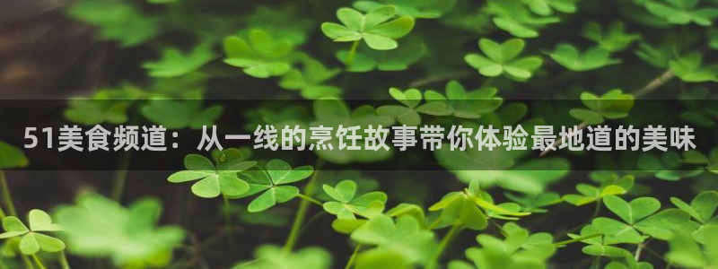 黑料 爆料：51美食频道：从一线的烹饪故事带你体验最地道的美味