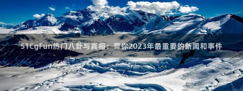51.cgfun吃瓜:51CgFun热门八卦与真相:带你2023年最重要的新闻和事件