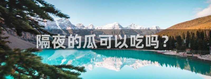taipeinana51吃瓜:隔夜的瓜可以吃吗?