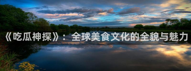 长生武道:从九龙夺嫡开始吃瓜:《吃瓜神探》:全球美食文化的全貌与魅力